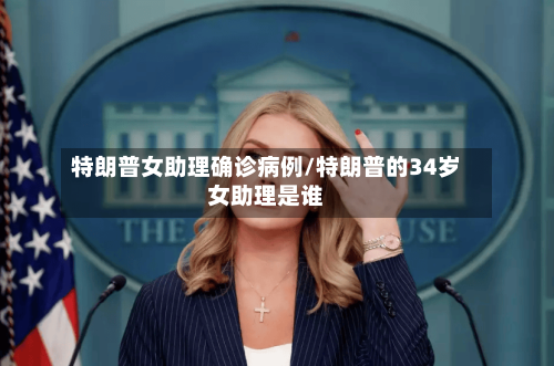 特朗普女助理确诊病例/特朗普的34岁女助理是谁-第2张图片