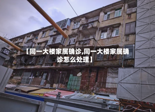 【同一大楼家属确诊,同一大楼家属确诊怎么处理】