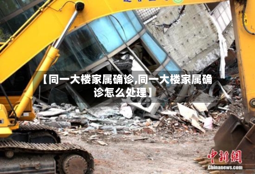 【同一大楼家属确诊,同一大楼家属确诊怎么处理】-第2张图片