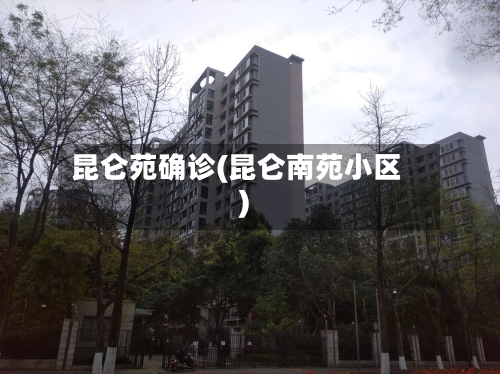 昆仑苑确诊(昆仑南苑小区)-第2张图片