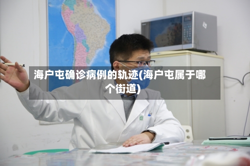 海户屯确诊病例的轨迹(海户屯属于哪个街道)