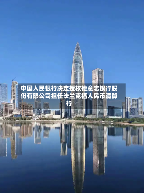 中国人民银行决定授权德意志银行股份有限公司担任法兰克福人民币清算行