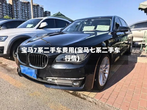 宝马7系二手车费用(宝马七系二手车行情)