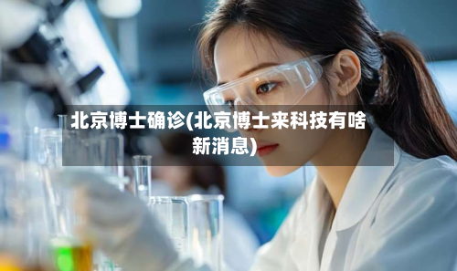 北京博士确诊(北京博士来科技有啥新消息)-第3张图片
