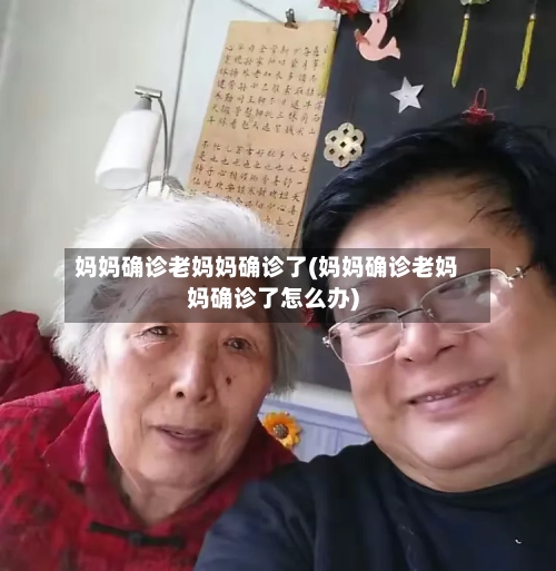 妈妈确诊老妈妈确诊了(妈妈确诊老妈妈确诊了怎么办)-第2张图片