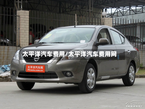 太平洋汽车费用/太平洋汽车费用网-第3张图片