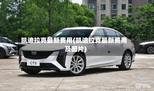 凯迪拉克最新费用(凯迪拉克最新费用及图片)-第2张图片
