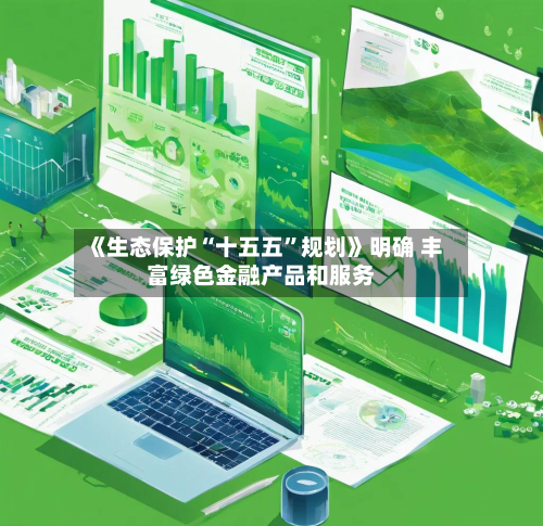 《生态保护“十五五”规划》明确 丰富绿色金融产品和服务