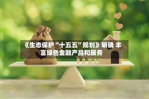 《生态保护“十五五”规划》明确 丰富绿色金融产品和服务-第2张图片
