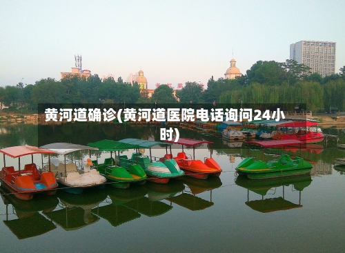 黄河道确诊(黄河道医院电话询问24小时)