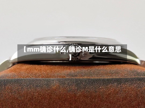 【mm确诊什么,确诊M是什么意思】-第2张图片